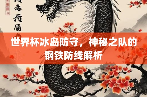 世界杯冰岛防守，神秘之队的钢铁防线解析眉山市正发家政服务有限公司