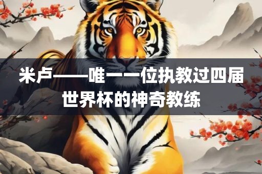 米卢——唯一一位执教过四届世界杯的神奇教练