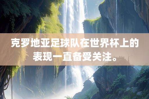 克罗地亚足球队在世界杯上的表现一直备受关注。