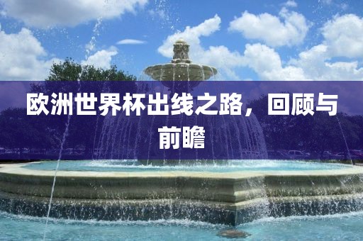 欧洲世界杯出线之路，回顾与前瞻