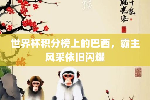 世界杯积分榜上的巴西，霸主风采依旧闪耀
