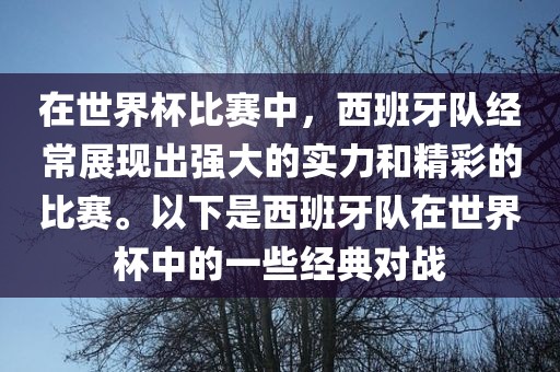 在世界杯比赛中，西班牙队经常展现出强大的实力和精彩的比赛。以下是西班牙队在世界杯中的一些经典对战