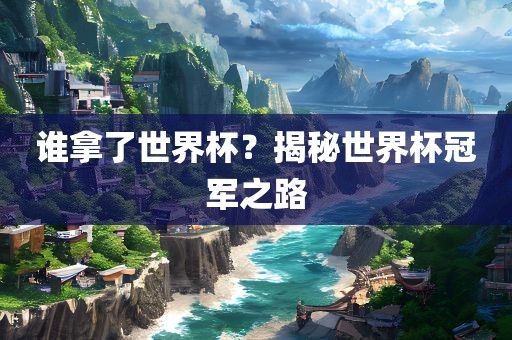 谁拿了世界杯？揭秘世界杯冠军之路
