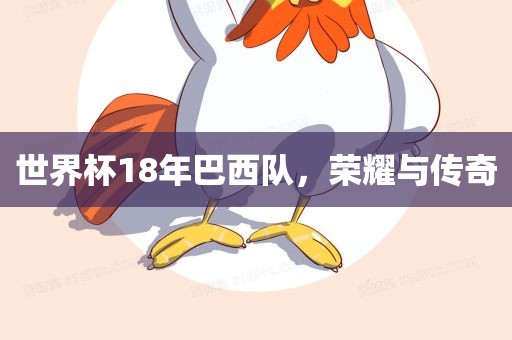 世界杯18年巴西队，荣耀与传奇