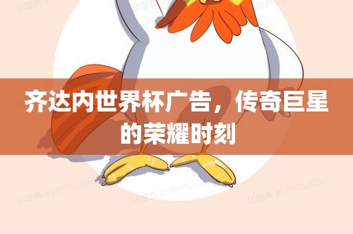 齐达内世界杯广告，传奇巨星的荣耀时刻