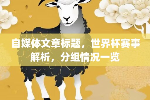 自媒体文章标题，世界杯赛事解析，分组情况一览