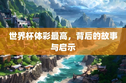 世界杯体彩最高，背后的故事与启示