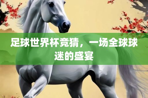 足球世界杯竞猜，一场全球球迷的盛宴