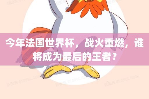 今年法国世界杯，战火重燃，谁将成为最后的王者？
