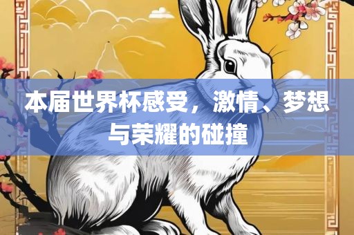 本届世界杯感受，激情、梦想与荣耀的碰撞