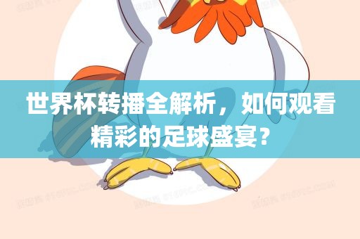 世界杯转播全解析，如何观看精彩的足球盛宴？