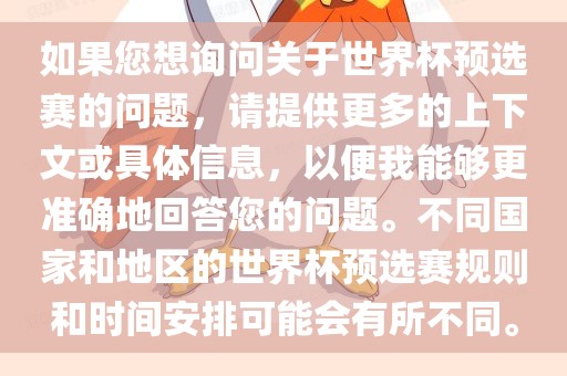 如果您想询问关于世界杯预选赛的问题，请提供更多的上下文或具体信息，以便我能够更准确地回答您的问题。不同国家和地区的世界杯预选赛规则和时间安排可能会有所不同。