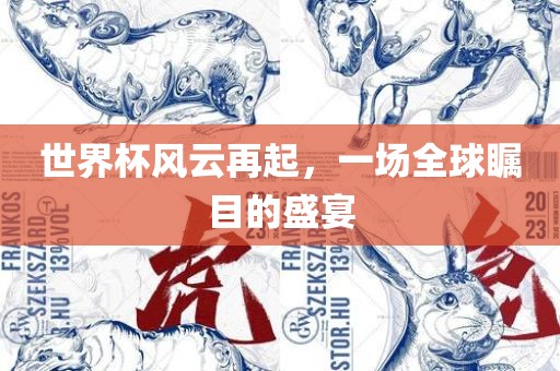世界杯风云再起，一场全球瞩目的盛宴