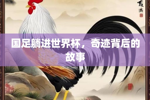 国足躺进世界杯，奇迹背后的故事