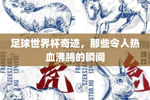 足球世界杯奇迹，那些令人热血沸腾的瞬间