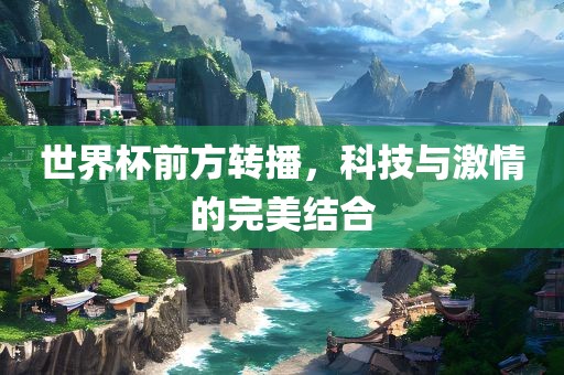 世界杯前方转播，科技与激情的完美结合