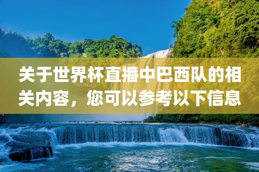 关于世界杯直播中巴西队的相关内容，您可以参考以下信息