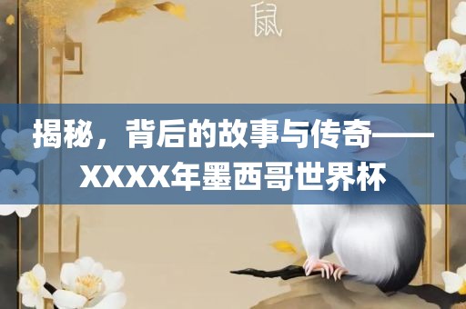 揭秘，背后的故事与传奇——XXXX年墨西哥世界杯