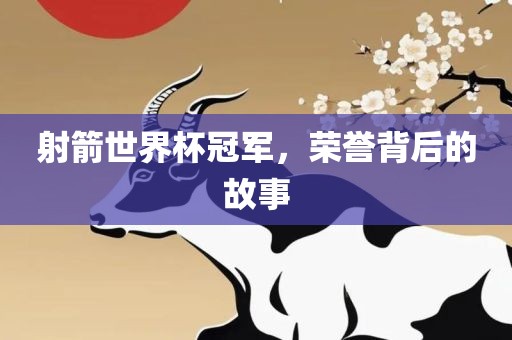 射箭世界杯冠军，荣誉背后的故事
