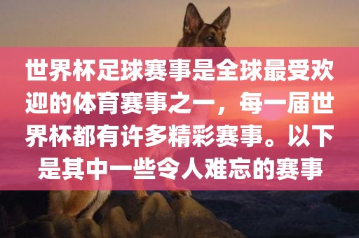 世界杯足球赛事是全球最受欢迎的体育赛事之一，每一届世界杯都有许多精彩赛事。以下是其中一些令人难忘的赛事